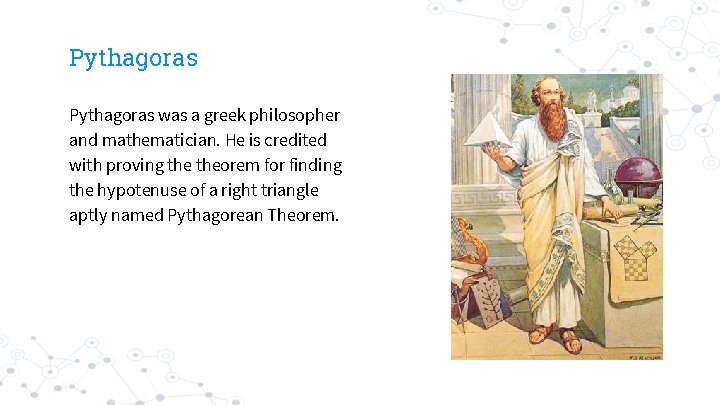 Pythagoras was a greek philosopher and mathematician. He is credited with proving theorem for