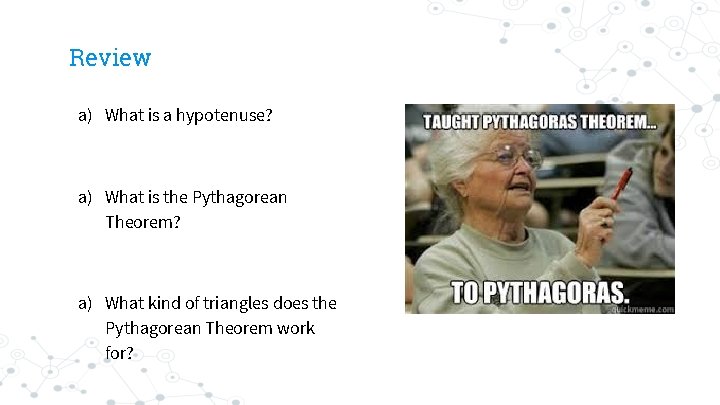 Review a) What is a hypotenuse? a) What is the Pythagorean Theorem? a) What