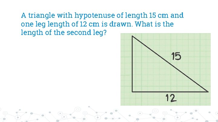 A triangle with hypotenuse of length 15 cm and one leg length of 12
