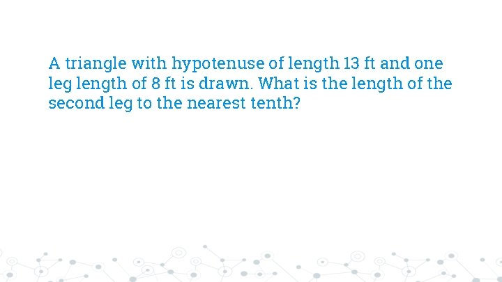 A triangle with hypotenuse of length 13 ft and one leg length of 8