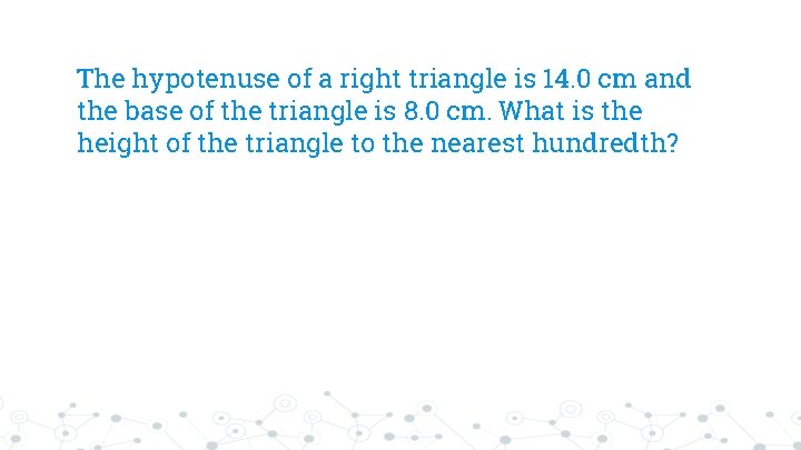 The hypotenuse of a right triangle is 14. 0 cm and the base of