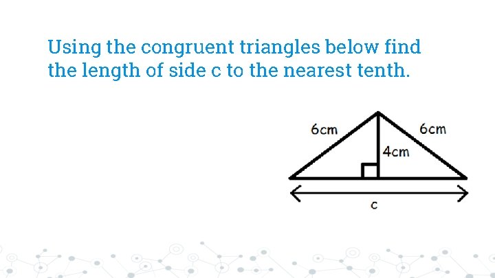 Using the congruent triangles below find the length of side c to the nearest