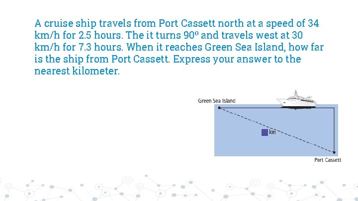 A cruise ship travels from Port Cassett north at a speed of 34 km/h