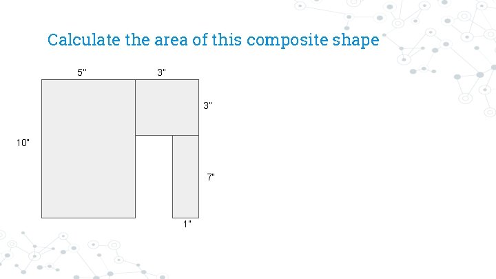 Calculate the area of this composite shape 5’’ 3” 3” 10” 7” 1” 