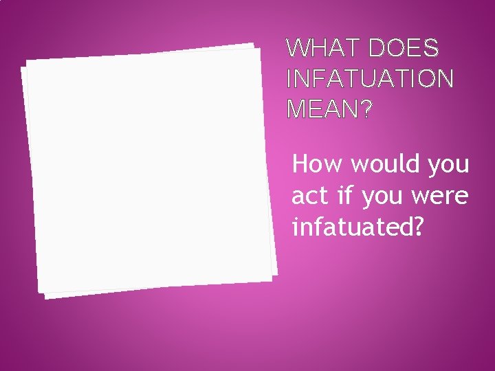 WHAT DOES INFATUATION MEAN? How would you act if you were infatuated? 