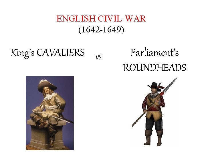 ENGLISH CIVIL WAR (1642 -1649) King’s CAVALIERS VS. Parliament’s ROUNDHEADS 