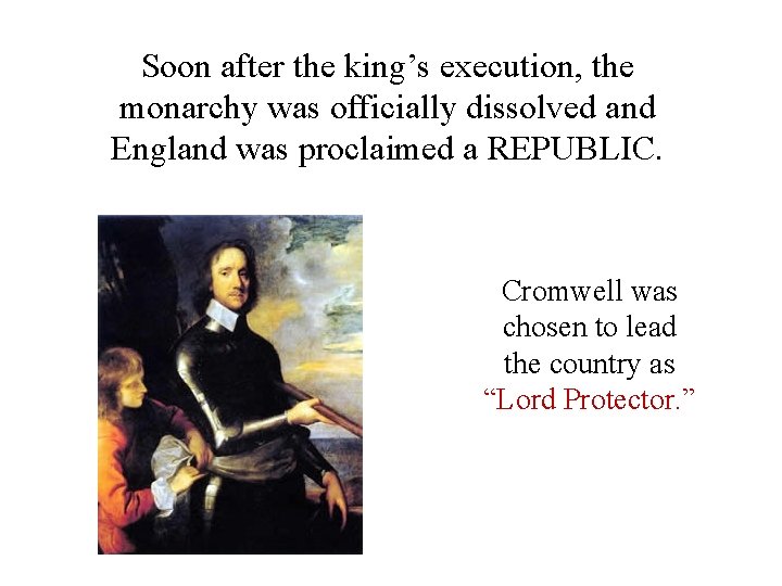 Soon after the king’s execution, the monarchy was officially dissolved and England was proclaimed