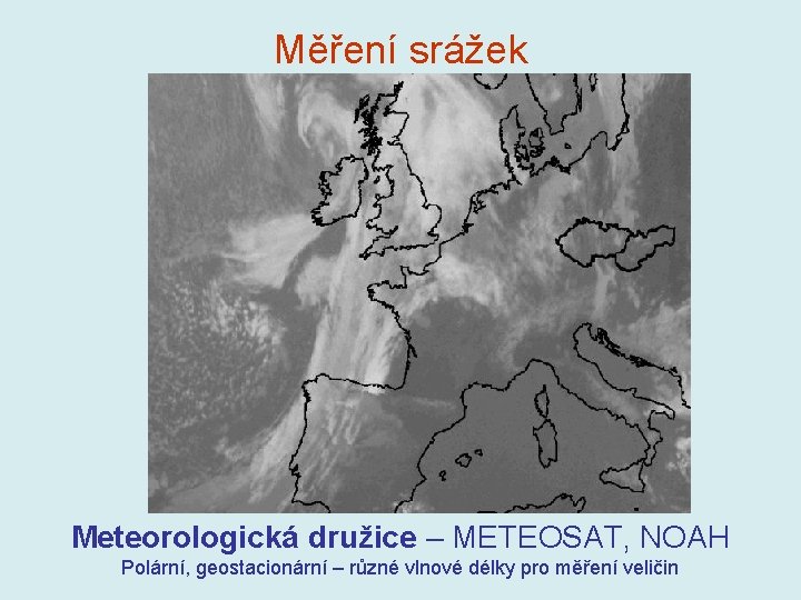 Měření srážek Meteorologická družice – METEOSAT, NOAH Polární, geostacionární – různé vlnové délky pro