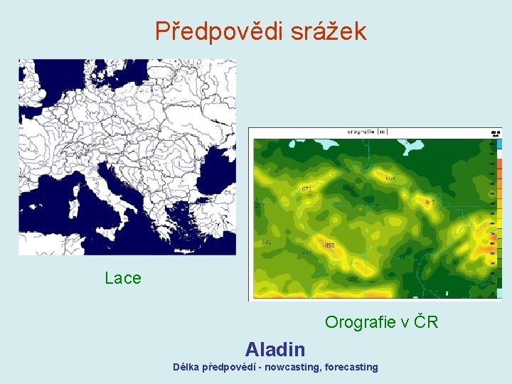 Předpovědi srážek Lace Orografie v ČR Aladin Délka předpovědí - nowcasting, forecasting Předpovědi srážek Lace Orografie v ČR Aladin Délka předpovědí - nowcasting, forecasting