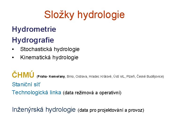 Složky hydrologie Hydrometrie Hydrografie • • Stochastická hydrologie Kinematická hydrologie ČHMÚ (Praha- Komořany, Brno,