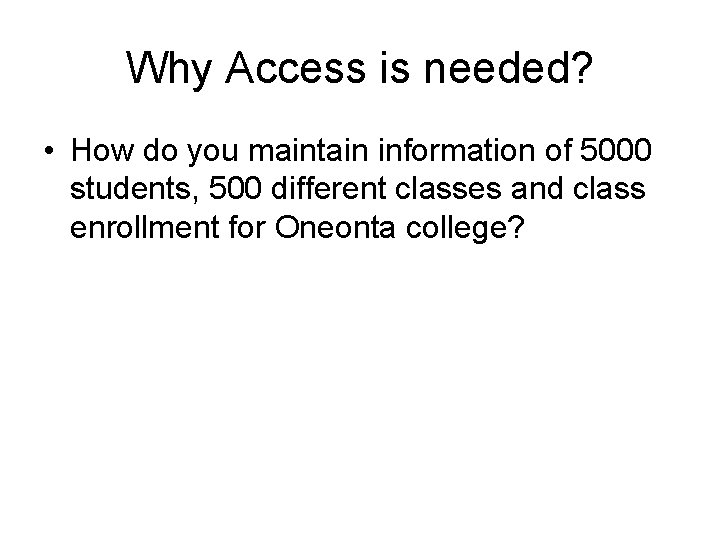 Why Access is needed? • How do you maintain information of 5000 students, 500