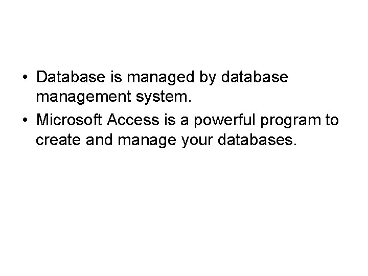  • Database is managed by database management system. • Microsoft Access is a