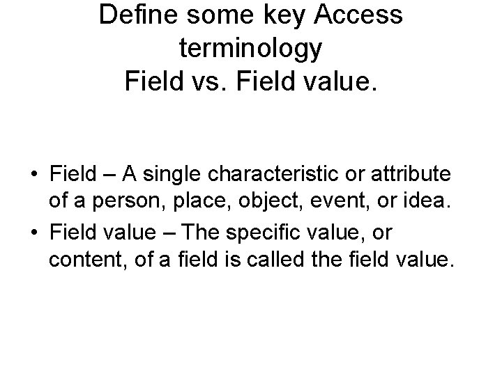 Define some key Access terminology Field vs. Field value. • Field – A single