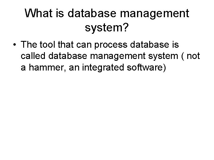 What is database management system? • The tool that can process database is called