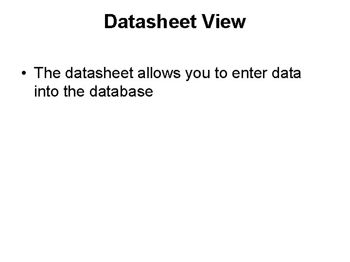 Datasheet View • The datasheet allows you to enter data into the database 