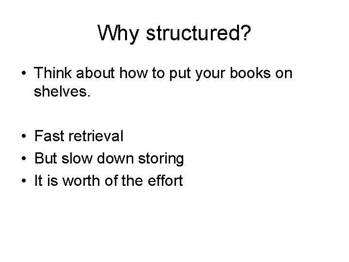 Why structured? • Think about how to put your books on shelves. • Fast