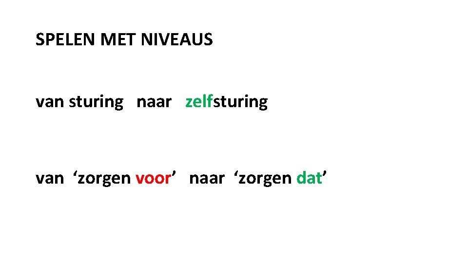 SPELEN MET NIVEAUS van sturing naar zelfsturing van ‘zorgen voor’ naar ‘zorgen dat’ 