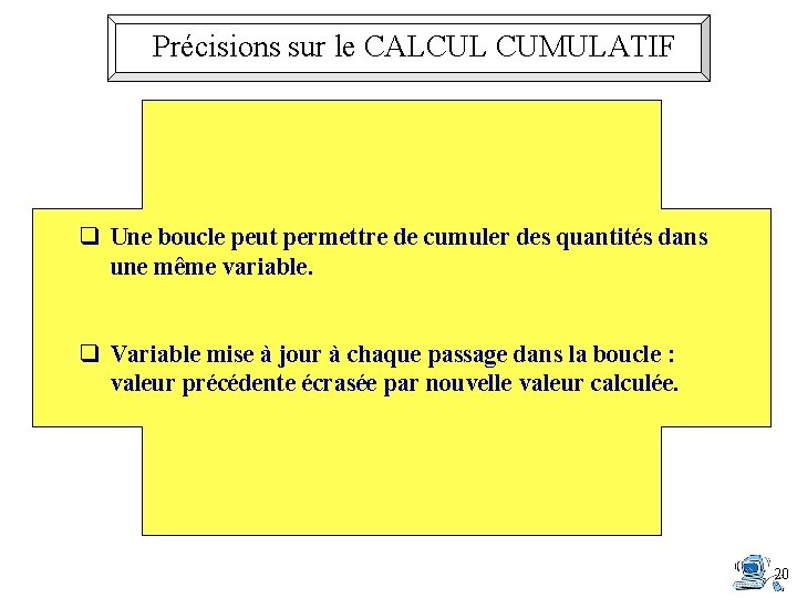 Précisions sur le CALCUL CUMULATIF q Une boucle peut permettre de cumuler des quantités