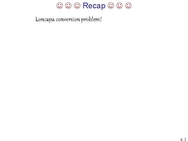  Recap Loncapa conversion problem! p. 2 