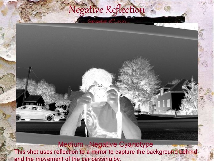 Negative Reflection September 26 th, 2009 Medium : Negative Cyanotype This shot uses reflection