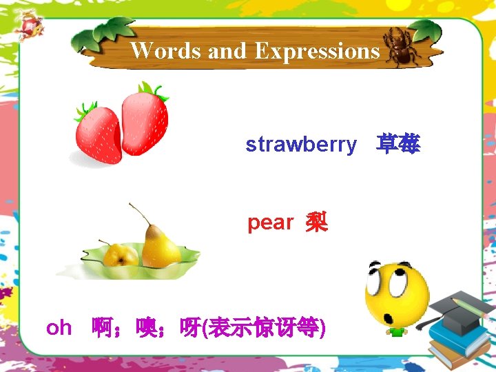 Words and Expressions strawberry 草莓 pear 梨 oh 啊；噢；呀(表示惊讶等) 