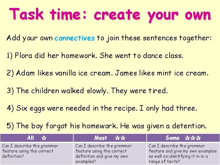 Task time: create your own Add your own connectives to join these sentences together: