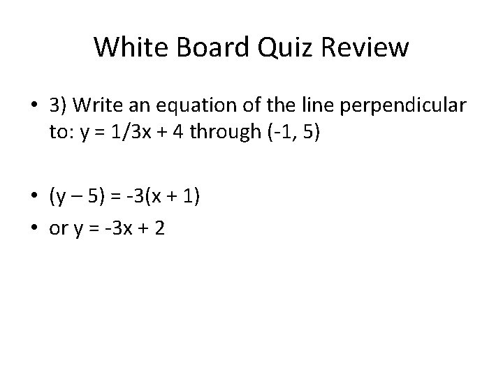 White Board Quiz Review • 3) Write an equation of the line perpendicular to: