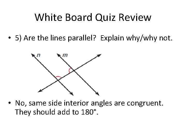 White Board Quiz Review • 5) Are the lines parallel? Explain why/why not. •
