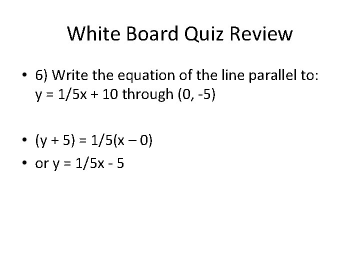 White Board Quiz Review • 6) Write the equation of the line parallel to: