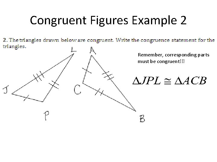 Congruent Figures Example 2 Remember, corresponding parts must be congruent!!! 