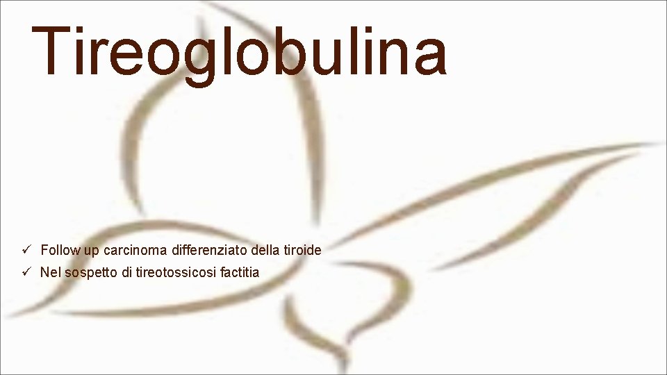 Tireoglobulina ü Follow up carcinoma differenziato della tiroide ü Nel sospetto di tireotossicosi factitia