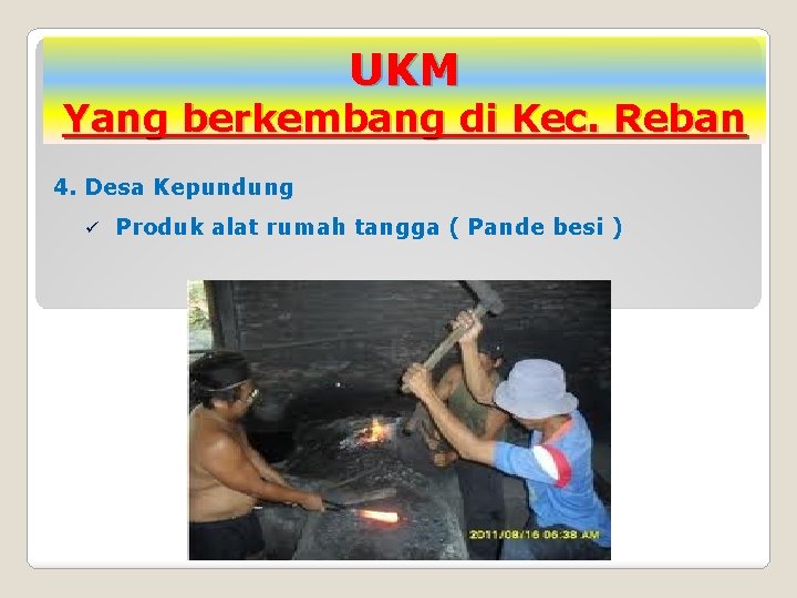 UKM Yang berkembang di Kec. Reban 4. Desa Kepundung ü Produk alat rumah tangga