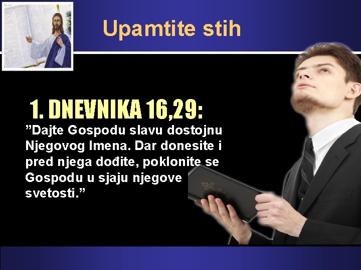 Upamtite stih 1. DNEVNIKA 16, 29: ”Dajte Gospodu slavu dostojnu Njegovog Imena. Dar donesite