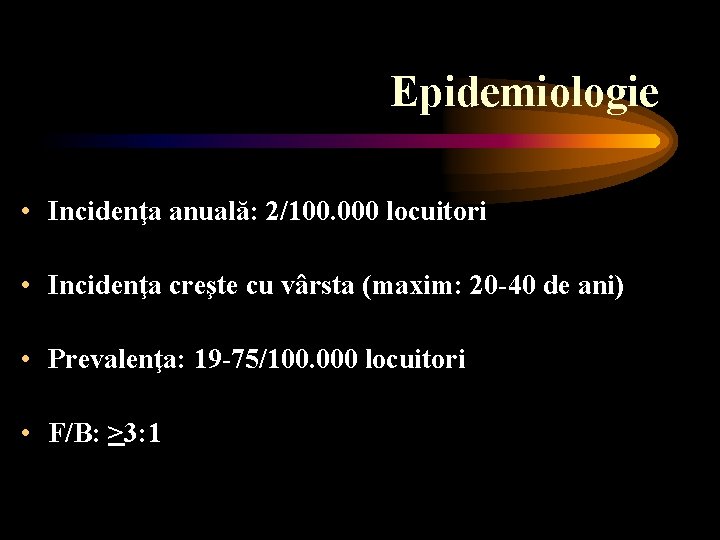 Epidemiologie • Incidenţa anuală: 2/100. 000 locuitori • Incidenţa creşte cu vârsta (maxim: 20