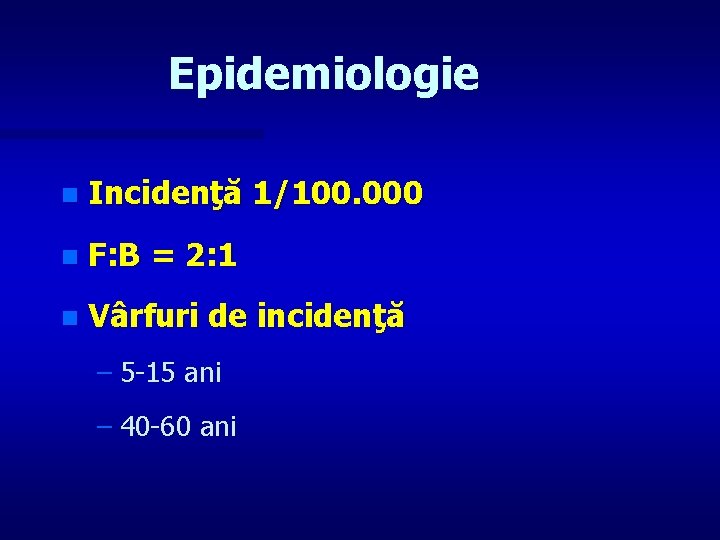 Epidemiologie n Incidenţă 1/100. 000 n F: B = 2: 1 n Vârfuri de