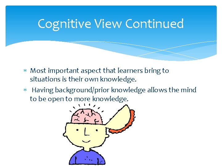Cognitive View Continued Most important aspect that learners bring to situations is their own