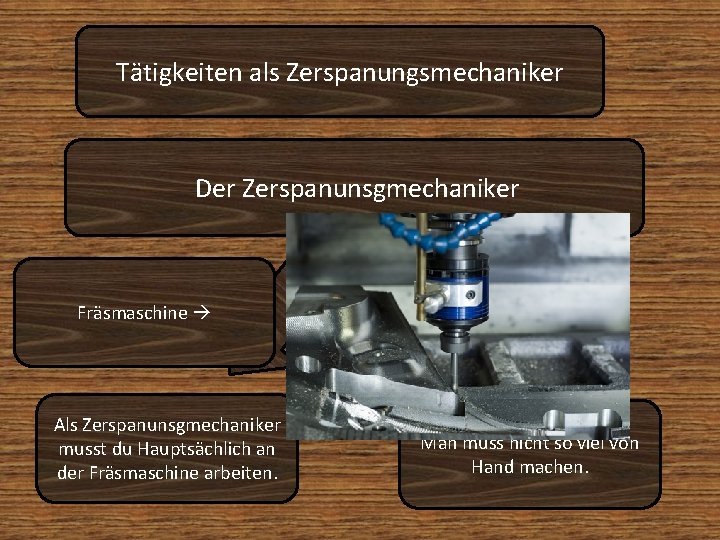 Tätigkeiten als Zerspanungsmechaniker Der Zerspanunsgmechaniker Fräsmaschine Als Zerspanunsgmechaniker musst du Hauptsächlich an der Fräsmaschine