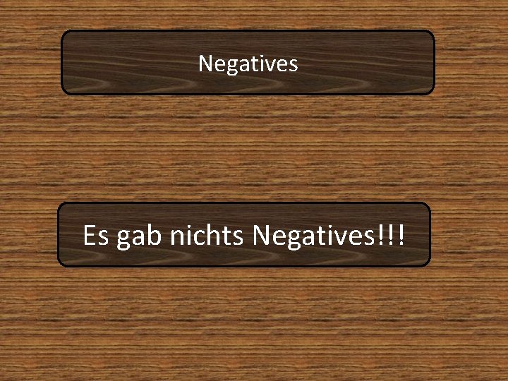 Negatives Es gab nichts Negatives!!! 