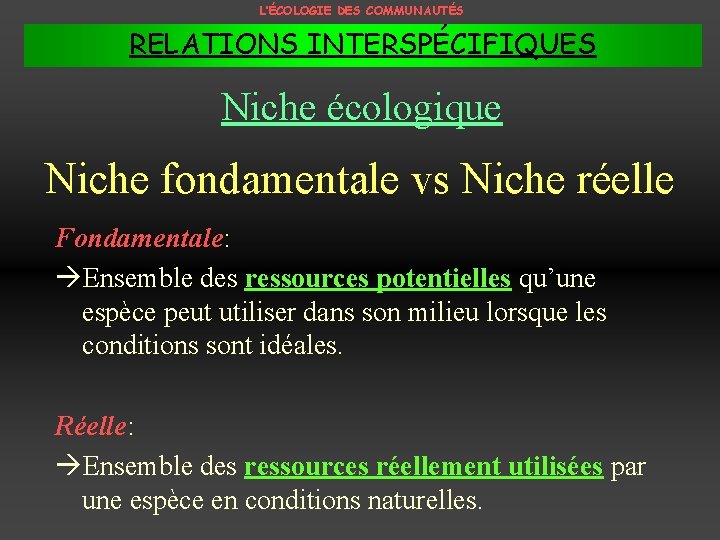 L’ÉCOLOGIE DES COMMUNAUTÉS RELATIONS INTERSPÉCIFIQUES Niche écologique Niche fondamentale vs Niche réelle Fondamentale: Ensemble