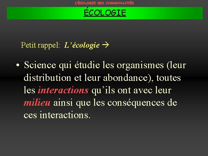 L’ÉCOLOGIE DES COMMUNAUTÉS ÉCOLOGIE Petit rappel: L’écologie • Science qui étudie les organismes (leur