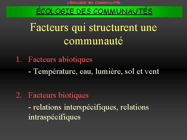 L’ÉCOLOGIE DES COMMUNAUTÉS Facteurs qui structurent une communauté 1. Facteurs abiotiques - Température, eau,