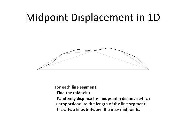 Midpoint Displacement in 1 D For each line segment: Find the midpoint Randomly displace
