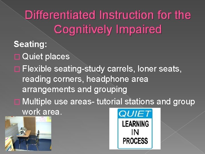 Differentiated Instruction for the Cognitively Impaired Seating: � Quiet places � Flexible seating-study carrels,