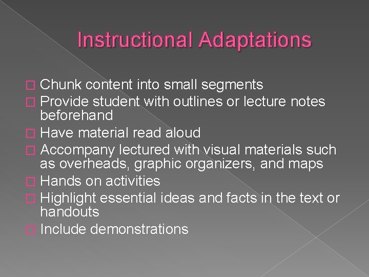 Instructional Adaptations Chunk content into small segments Provide student with outlines or lecture notes
