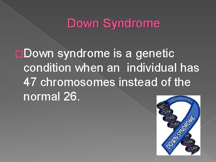 Down Syndrome �Down syndrome is a genetic condition when an individual has 47 chromosomes