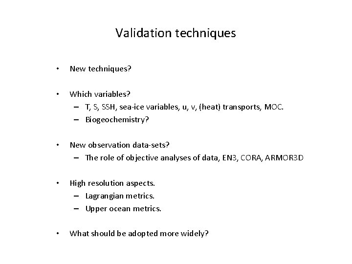 Validation techniques • New techniques? • Which variables? – T, S, SSH, sea-ice variables,