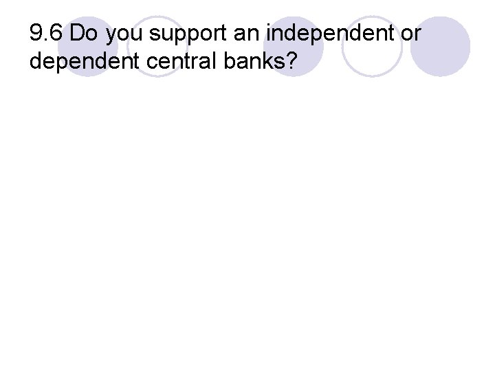 9. 6 Do you support an independent or dependent central banks? 
