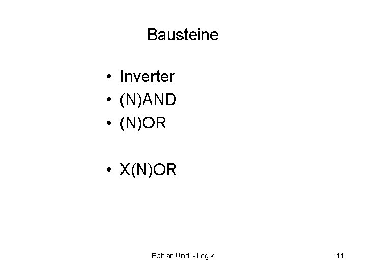 Bausteine • Inverter • (N)AND • (N)OR • X(N)OR Fabian Undi - Logik 11