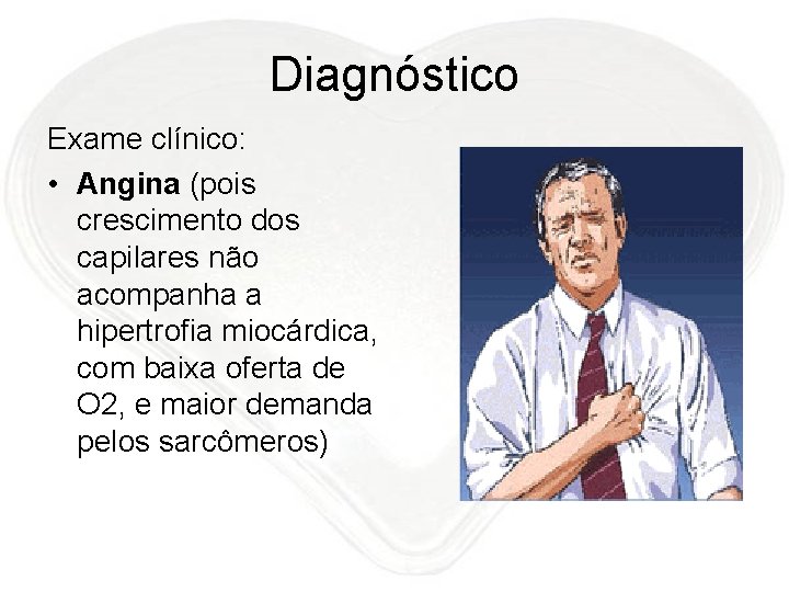 Diagnóstico Exame clínico: • Angina (pois crescimento dos capilares não acompanha a hipertrofia miocárdica,