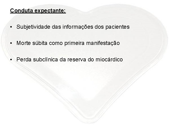 Conduta expectante: • Subjetividade das informações dos pacientes • Morte súbita como primeira manifestação